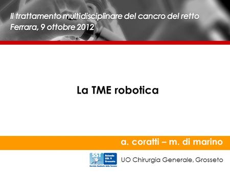 La TME robotica a. coratti – m. di marino UO Chirurgia Generale, Grosseto.
