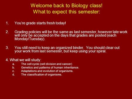 Welcome back to Biology class! What to expect this semester: 1.You’re grade starts fresh today! 2.Grading policies will be the same as last semester, however.