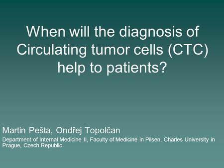 When will the diagnosis of Circulating tumor cells (CTC) help to patients? Martin Pešta, Ondřej Topolčan Department of Internal Medicine II, Faculty of.