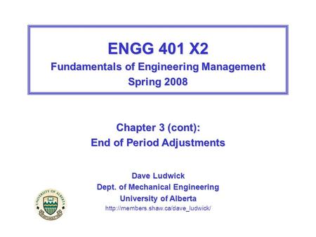 ENGG 401 X2 Fundamentals of Engineering Management Spring 2008 Chapter 3 (cont): End of Period Adjustments Dave Ludwick Dept. of Mechanical Engineering.