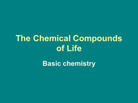 The Chemical Compounds of Life Basic chemistry. Matter Anything that has mass and takes up space is matter. There are about 103 naturally occurring different.