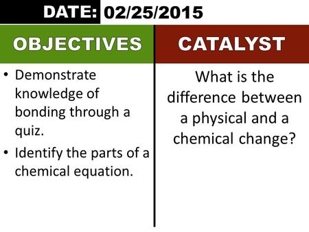 Demonstrate knowledge of bonding through a quiz. Identify the parts of a chemical equation. What is the difference between a physical and a chemical change?