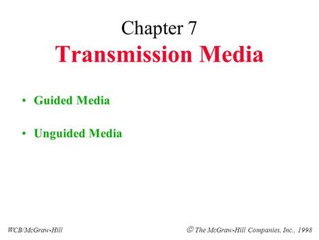 Chapter 7 Transmission Media Guided Media Unguided Media WCB/McGraw-Hill  The McGraw-Hill Companies, Inc., 1998.