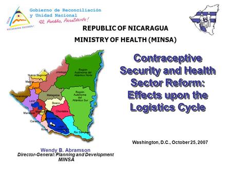 Contraceptive Security and Health Sector Reform: Effects upon the Logistics Cycle Washington, D.C., October 25, 2007 REPUBLIC OF NICARAGUA MINISTRY OF.