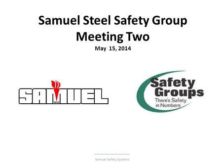 Samuel Steel Safety Group Meeting Two May 15, 2014 Samuel Safety Systems.