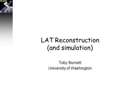 LAT Reconstruction (and simulation) Toby Burnett University of Washington.