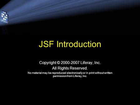 JSF Introduction Copyright © 2000-2007 Liferay, Inc. All Rights Reserved. No material may be reproduced electronically or in print without written permission.