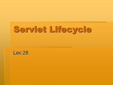 Servlet Lifecycle Lec 28. Servlet Life Cycle  Initialize  Service  Destroy Time.