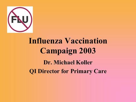 Influenza Vaccination Campaign 2003 Dr. Michael Koller QI Director for Primary Care.