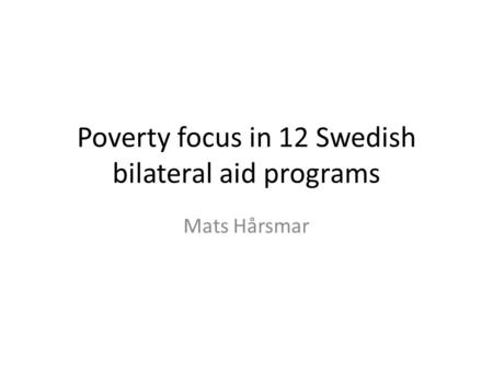 Poverty focus in 12 Swedish bilateral aid programs Mats Hårsmar.