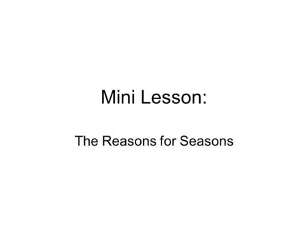Mini Lesson: The Reasons for Seasons. What Discuss Today Some Seasons of Interest Definition of Seasons Three important “Reasons for Seasons”