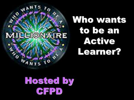 Who wants to be an Active Learner? Hosted by CFPD.