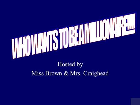 Hosted by Miss Brown & Mrs. Craighead MILLIONAIRE SCOREBOARD $100 $200 $300 $500 $1,000 $2,000 $4,000 $8,000 $16,000 $32,000 $64,000 $125,000 $250,000.