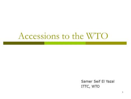 1 Accessions to the WTO Samer Seif El Yazal ITTC, WTO.