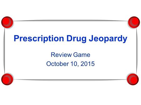 Prescription Drug Jeopardy Review Game October 10, 2015.