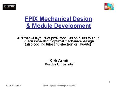 K. Arndt - PurdueTracker Upgrade Workshop - Nov 2008 1 FPIX Mechanical Design & Module Development Alternative layouts of pixel modules on disks to spur.