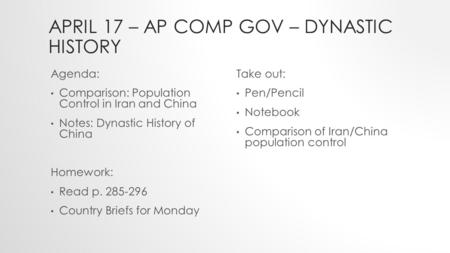 APRIL 17 – AP COMP GOV – DYNASTIC HISTORY Agenda: Comparison: Population Control in Iran and China Notes: Dynastic History of China Homework: Read p. 285-296.