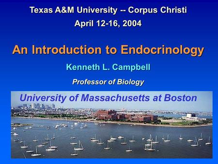 Texas A&M University -- Corpus Christi April 12-16, 2004 An Introduction to Endocrinology Kenneth L. Campbell Professor of Biology University of Massachusetts.