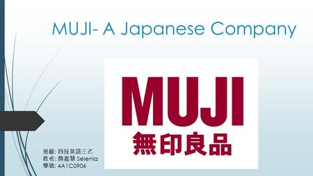 MUJI- A Japanese Company 班級 : 四技英語三乙 姓名 : 顏嘉慧 Selenia 學號 : 4A1C0906.