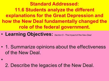Standard Addressed: 11.6 Students analyze the different explanations for the Great Depression and how the New Deal fundamentally changed the role of the.