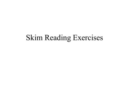 Skim Reading Exercises. Skim reading exercise: 1 Look at the first sentences in a paragraph to get the main idea Click here to see Exercise 1 and start.