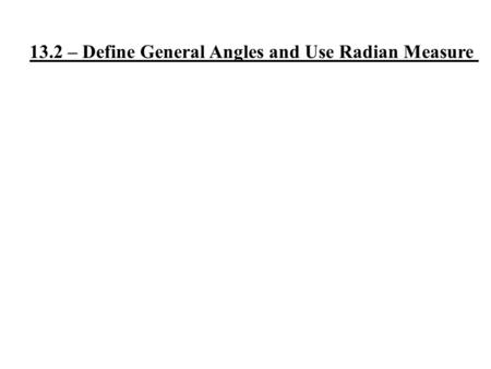 13.2 – Define General Angles and Use Radian Measure.