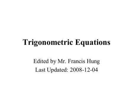 Trigonometric Equations Edited by Mr. Francis Hung Last Updated: 2008-12-04.