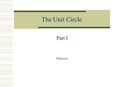 The Unit Circle Part I MSpencer. The Unit Circle r = 1 It is called a unit circle because the radius is one unit.