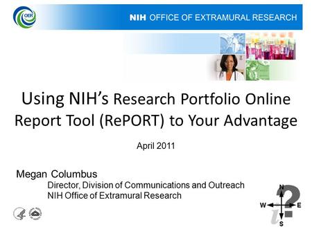 Using NIH’s Research Portfolio Online Report Tool (RePORT) to Your Advantage April 2011 Megan Columbus Director, Division of Communications and Outreach.