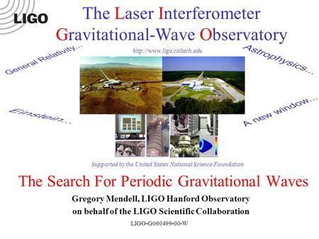 LIGO-G060499-00-W The Search For Periodic Gravitational Waves Gregory Mendell, LIGO Hanford Observatory on behalf of the LIGO Scientific Collaboration.