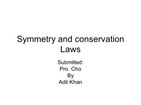 Symmetry and conservation Laws Submitted: Pro. Cho By Adil Khan.