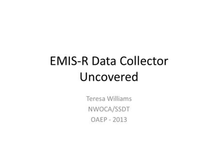EMIS-R Data Collector Uncovered Teresa Williams NWOCA/SSDT OAEP - 2013.