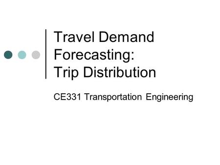 Travel Demand Forecasting: Trip Distribution CE331 Transportation Engineering.