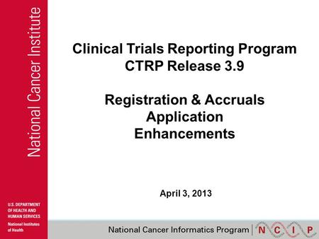Clinical Trials Reporting Program CTRP Release 3.9 Registration & Accruals Application Enhancements April 3, 2013.