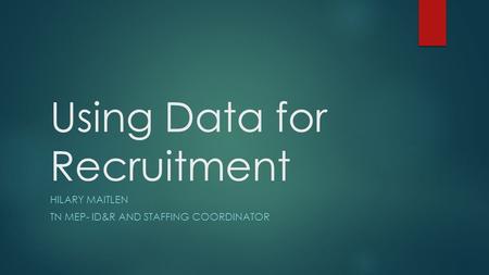 Using Data for Recruitment HILARY MAITLEN TN MEP- ID&R AND STAFFING COORDINATOR.