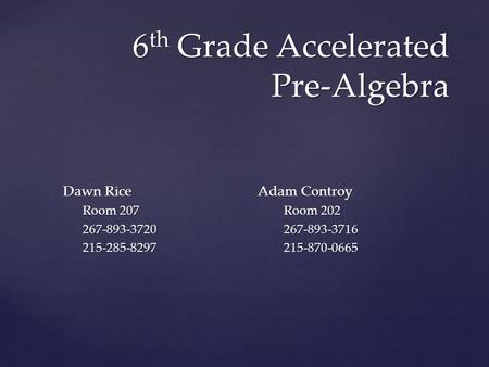 6 th Grade Accelerated Pre-Algebra Dawn RiceAdam Controy Room 207 Room 202 267-893-3720 267-893-3716 215-285-8297 215-870-0665.