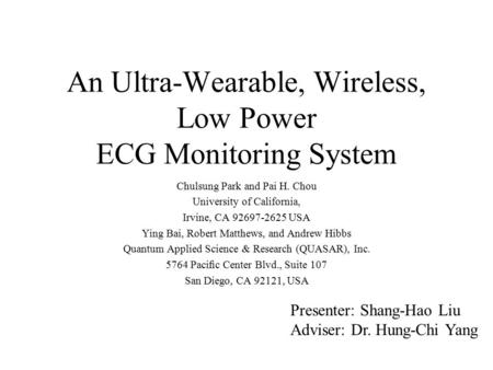 An Ultra-Wearable, Wireless, Low Power ECG Monitoring System Chulsung Park and Pai H. Chou University of California, Irvine, CA 92697-2625 USA Ying Bai,