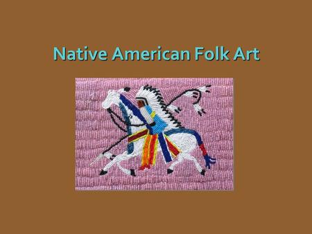 Native American Folk Art. Background Late 19th century.Late 19th century. Relocation to reservations disrupted historical art styles and led to new creativity.Relocation.