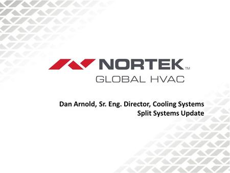 Dan Arnold, Sr. Eng. Director, Cooling Systems Split Systems Update.