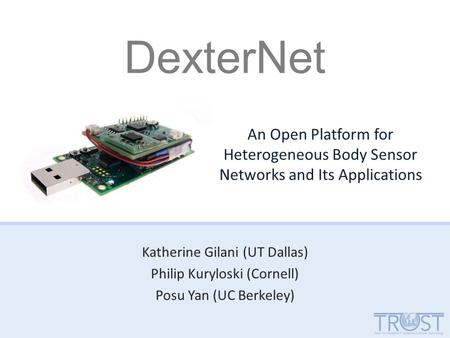 DexterNet Katherine Gilani (UT Dallas) Philip Kuryloski (Cornell) Posu Yan (UC Berkeley) An Open Platform for Heterogeneous Body Sensor Networks and Its.