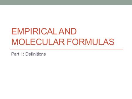 EMPIRICAL AND MOLECULAR FORMULAS Part 1: Definitions.