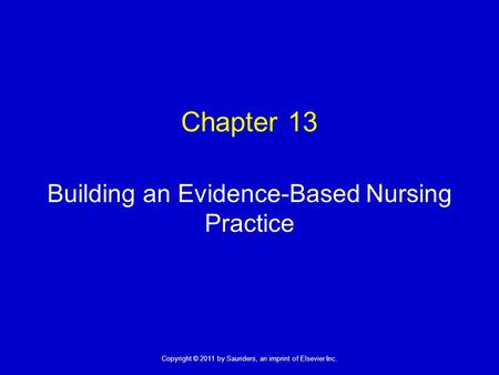 1 Copyright © 2011 by Saunders, an imprint of Elsevier Inc. Chapter 13 Building an Evidence-Based Nursing Practice.