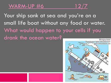WARM-UP #6 12/7 Your ship sank at sea and you’re on a small life boat without any food or water. What would happen to your cells if you drank the ocean.