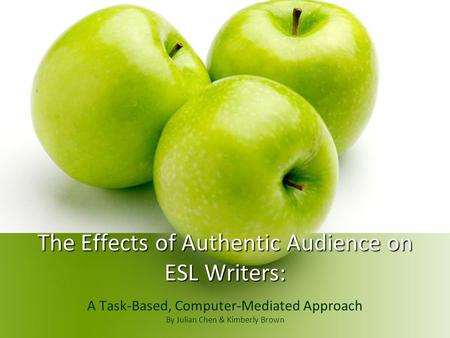 The Effects of Authentic Audience on ESL Writers: A Task-Based, Computer-Mediated Approach By Julian Chen & Kimberly Brown.