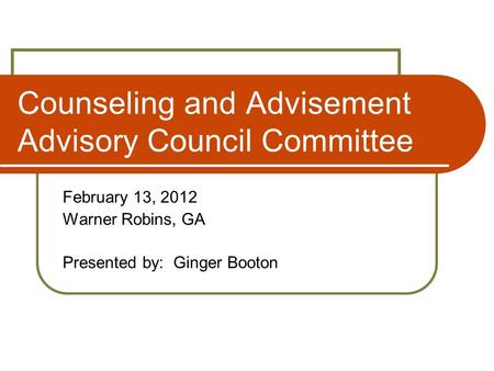 Counseling and Advisement Advisory Council Committee February 13, 2012 Warner Robins, GA Presented by: Ginger Booton.