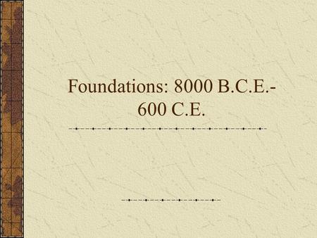 Foundations: 8000 B.C.E.- 600 C.E.. Finding Early Historical Evidence Types of Sources Changing interpretations and new evidence.
