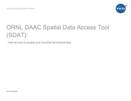 ORNL DAAC Spatial Data Access Tool (SDAT): Internet tools to access and visualize land-based data National Aeronautics and Space Administration www.nasa.gov.