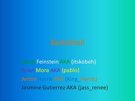 Basketball Jacob Feinstein AKA (itskobeh) Brian Mora AKA (pablo) Anton Harris AKA (King_Harris) Jasmine Gutierrez AKA (jass_renee)