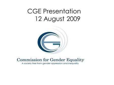 CGE Presentation 12 August 2009. Our mandate SECTION 187 of the Constitution of South Africa, Act 108 of 1996 Must promote for gender equality and the.