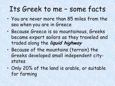 Its Greek to me – some facts You are never more than 85 miles from the sea when you are in Greece Because Greece is so mountainous, Greeks became expert.